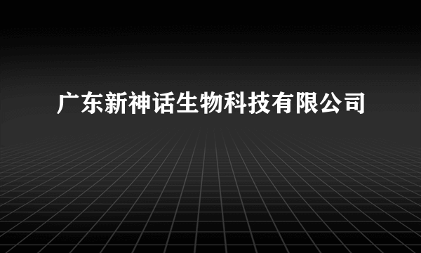 广东新神话生物科技有限公司