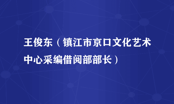 王俊东（镇江市京口文化艺术中心采编借阅部部长）