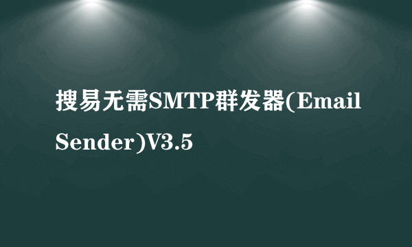 搜易无需SMTP群发器(EmailSender)V3.5