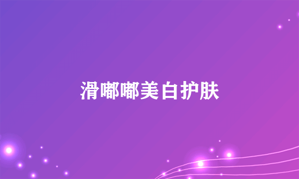 滑嘟嘟美白护肤