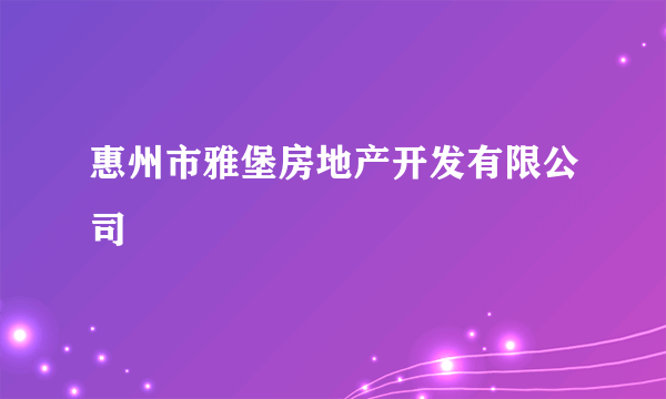 惠州市雅堡房地产开发有限公司