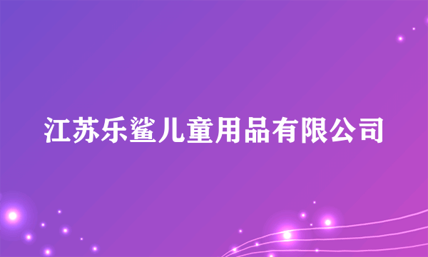 江苏乐鲨儿童用品有限公司