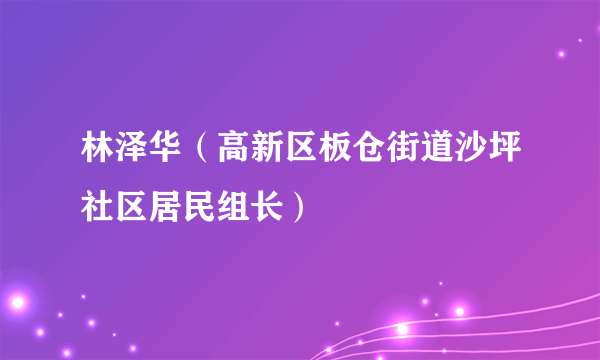 林泽华（高新区板仓街道沙坪社区居民组长）