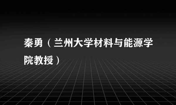 秦勇（兰州大学材料与能源学院教授）