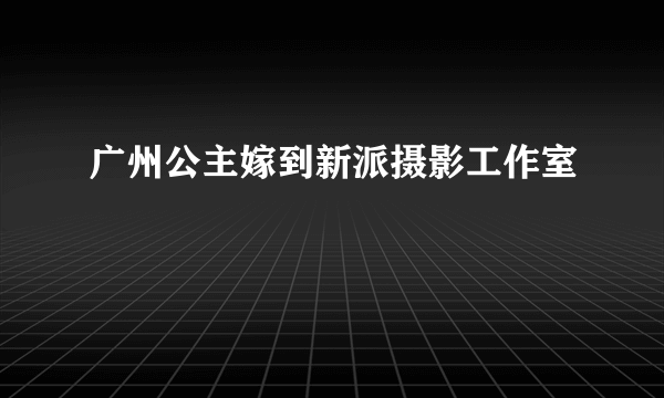 广州公主嫁到新派摄影工作室