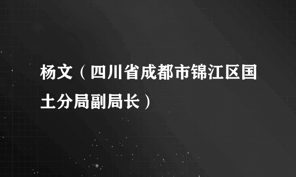 杨文（四川省成都市锦江区国土分局副局长）