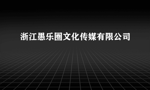 浙江愚乐圈文化传媒有限公司