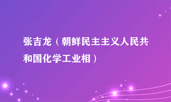 张吉龙（朝鲜民主主义人民共和国化学工业相）