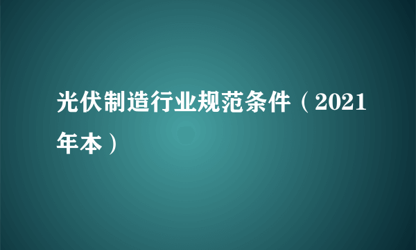 光伏制造行业规范条件（2021年本）