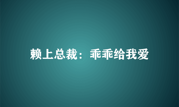 赖上总裁：乖乖给我爱