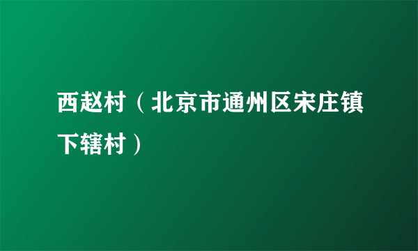 西赵村（北京市通州区宋庄镇下辖村）