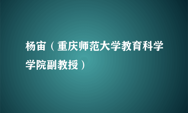 杨宙（重庆师范大学教育科学学院副教授）