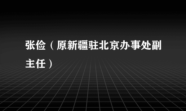 张俭（原新疆驻北京办事处副主任）