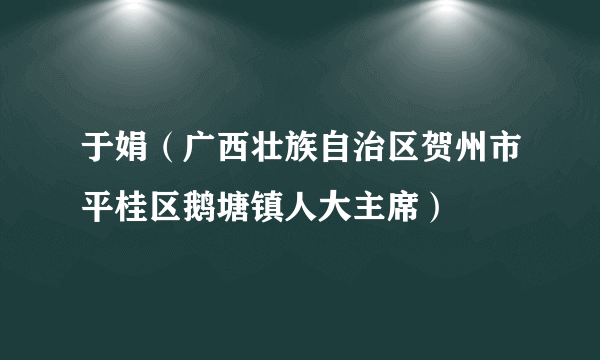 于娟（广西壮族自治区贺州市平桂区鹅塘镇人大主席）