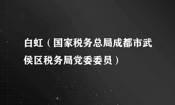 白虹（国家税务总局成都市武侯区税务局党委委员）