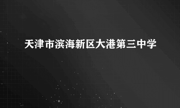 天津市滨海新区大港第三中学