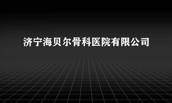 济宁海贝尔骨科医院有限公司