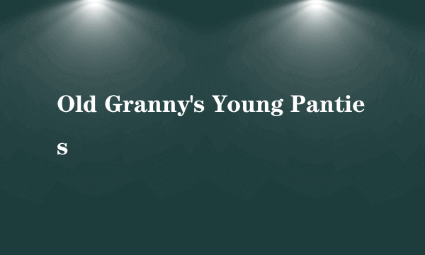 Old Granny's Young Panties