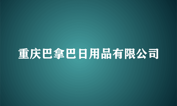 重庆巴拿巴日用品有限公司