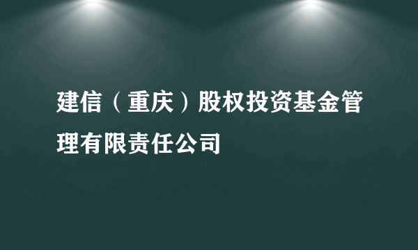 建信（重庆）股权投资基金管理有限责任公司