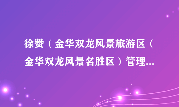 徐赞（金华双龙风景旅游区（金华双龙风景名胜区）管理委员会主任）