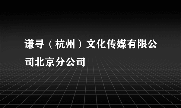 谦寻（杭州）文化传媒有限公司北京分公司