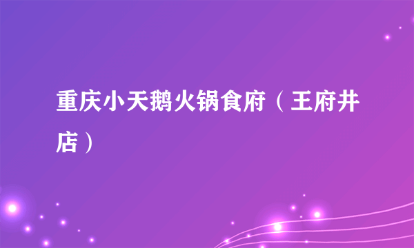 重庆小天鹅火锅食府（王府井店）