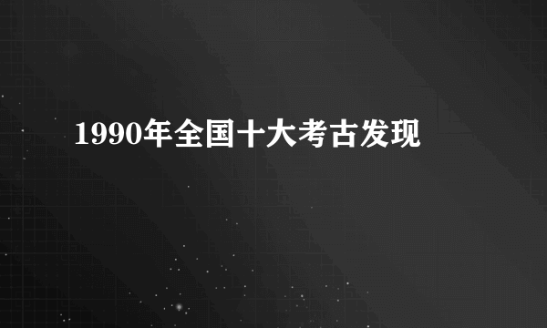 1990年全国十大考古发现