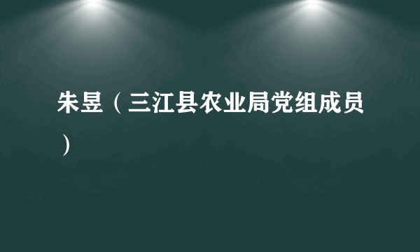 朱昱（三江县农业局党组成员）