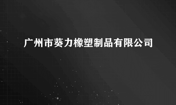 广州市葵力橡塑制品有限公司