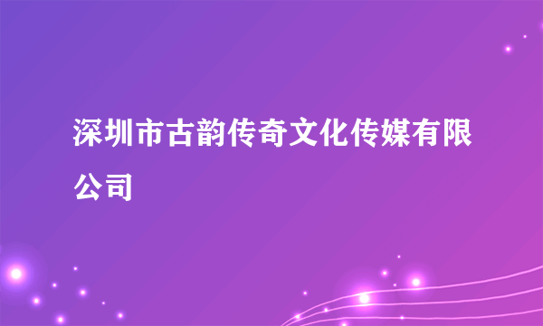 深圳市古韵传奇文化传媒有限公司