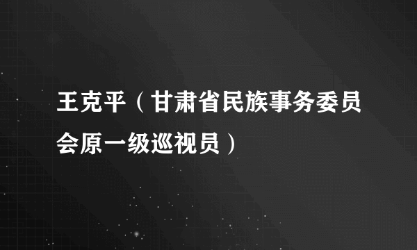 王克平（甘肃省民族事务委员会原一级巡视员）