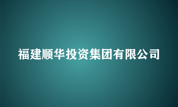 福建顺华投资集团有限公司