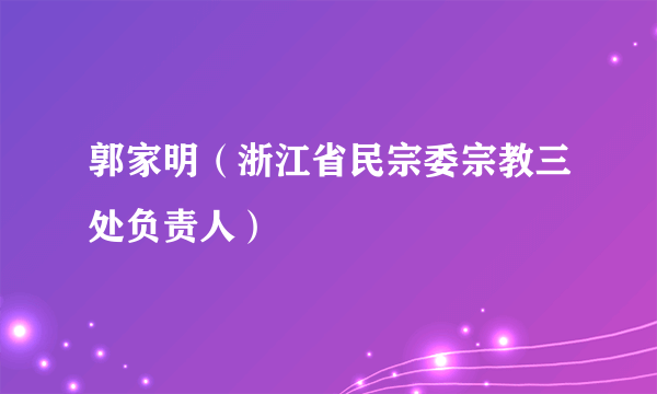 郭家明（浙江省民宗委宗教三处负责人）