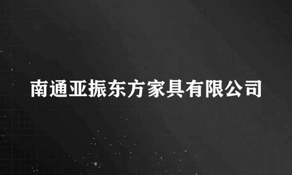 南通亚振东方家具有限公司