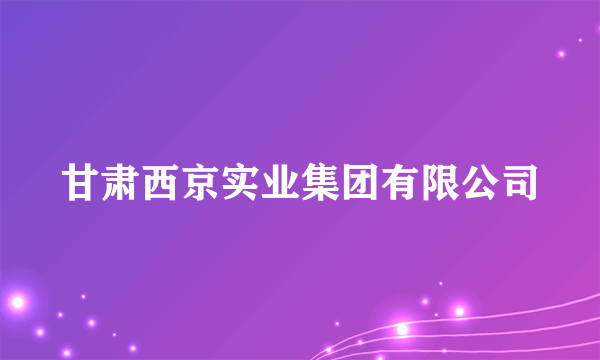 甘肃西京实业集团有限公司