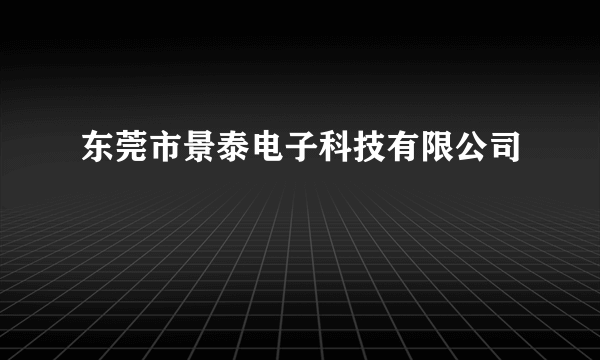 东莞市景泰电子科技有限公司