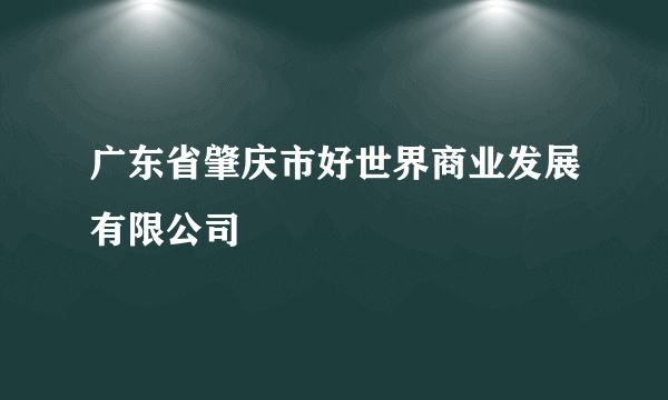 广东省肇庆市好世界商业发展有限公司