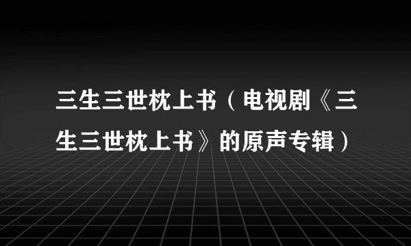 三生三世枕上书（电视剧《三生三世枕上书》的原声专辑）