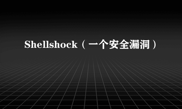 Shellshock（一个安全漏洞）