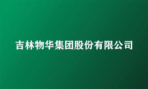 吉林物华集团股份有限公司