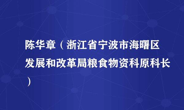 陈华章（浙江省宁波市海曙区发展和改革局粮食物资科原科长）