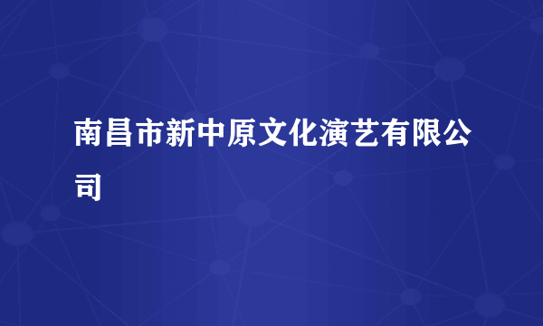 南昌市新中原文化演艺有限公司