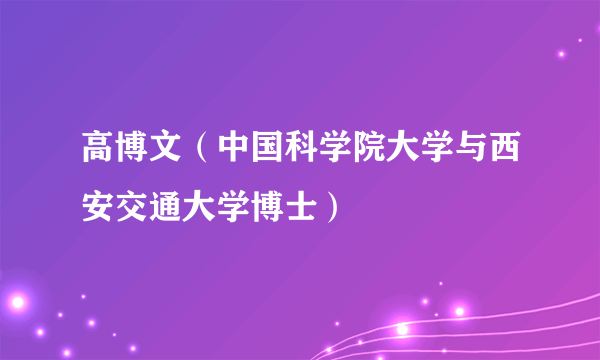 高博文（中国科学院大学与西安交通大学博士）