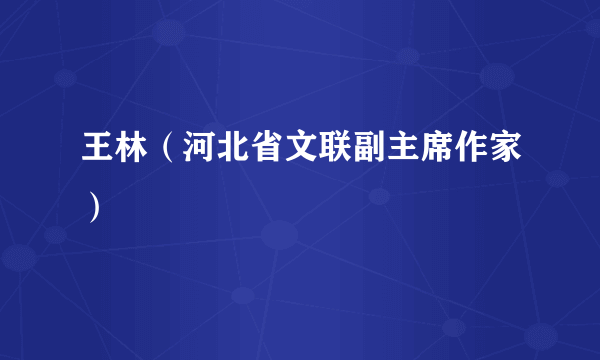 王林（河北省文联副主席作家）