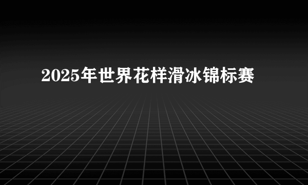 2025年世界花样滑冰锦标赛