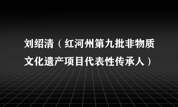 刘绍清（红河州第九批非物质文化遗产项目代表性传承人）