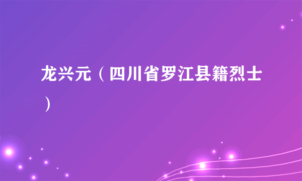 龙兴元（四川省罗江县籍烈士）