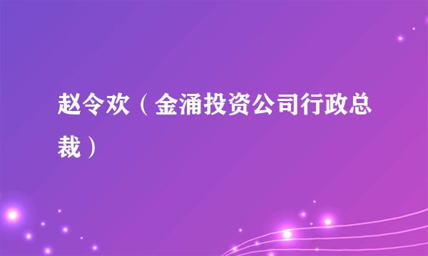 赵令欢（金涌投资公司行政总裁）