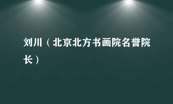 刘川（北京北方书画院名誉院长）